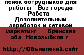 поиск сотрудников для работы - Все города Работа » Дополнительный заработок и сетевой маркетинг   . Брянская обл.,Новозыбков г.